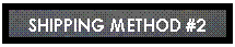Zone de Texte: SHIPPING METHOD #2